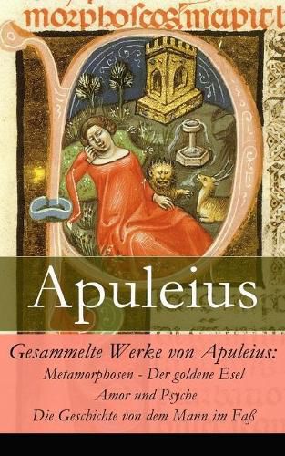 Gesammelte Werke von Apuleius: Metamorphosen - Der goldene Esel + Amor und Psyche + Die Geschichte von dem Mann im Fa