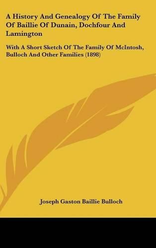 Cover image for A History and Genealogy of the Family of Baillie of Dunain, Dochfour and Lamington: With a Short Sketch of the Family of McIntosh, Bulloch and Other Families (1898)