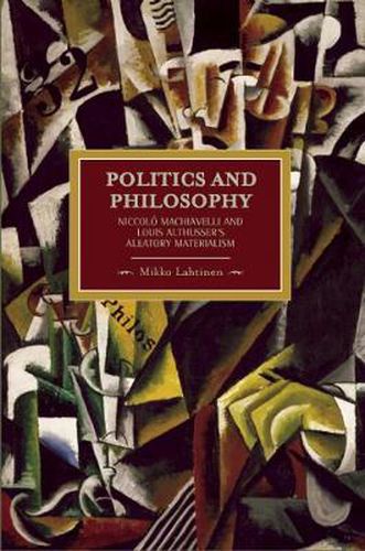 Politics And Philosophy: Niccolo Machiavelli And Louis Althusser's Aleatory Materialism: Historical Materialism, Volume 23