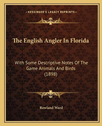 Cover image for The English Angler in Florida: With Some Descriptive Notes of the Game Animals and Birds (1898)