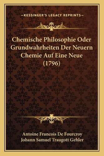 Chemische Philosophie Oder Grundwahrheiten Der Neuern Chemie Auf Eine Neue (1796)