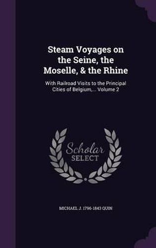 Cover image for Steam Voyages on the Seine, the Moselle, & the Rhine: With Railroad Visits to the Principal Cities of Belgium, ... Volume 2