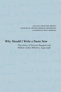 Cover image for Why Should I Write a Poem Now: The Letters of Srinivas Rayaprol and William Carlos Williams, 1949-1958