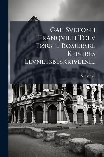 Cover image for Caii Svetonii Tranqvilli Tolv F Rste Romerske Keiseres Levnetsbeskrivelse...