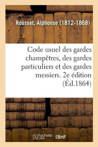 Cover image for Code Usuel Des Gardes Champetres, Des Gardes Particuliers Et Des Gardes Messiers. 2e Edition