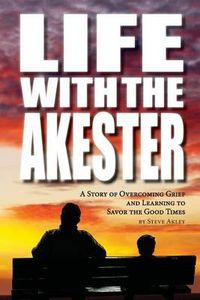 Cover image for Life with the Akester: A Story of Overcoming Grief and Learning to Savor the Good Times