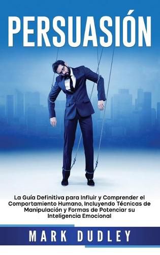 Cover image for Persuasion: La guia definitiva para influir y comprender el comportamiento humano, incluyendo tecnicas de manipulacion y formas de potenciar su inteligencia emocional