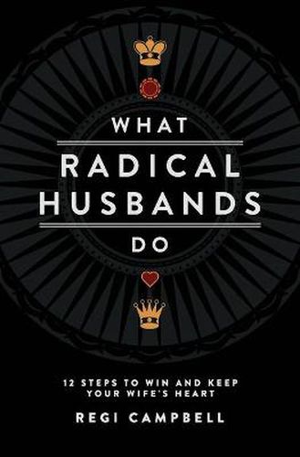 Cover image for What Radical Husbands Do: 12 Steps to Win and Keep Your Wife's Heart