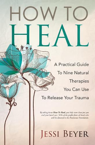 Cover image for How To Heal: A Practical Guide To Nine Natural Therapies You Can Use To Release Your Trauma