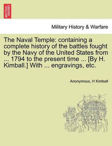 Cover image for The Naval Temple: Containing a Complete History of the Battles Fought by the Navy of the United States from ... 1794 to the Present Time ... [By H. Kimball.] with ... Engravings, Etc.