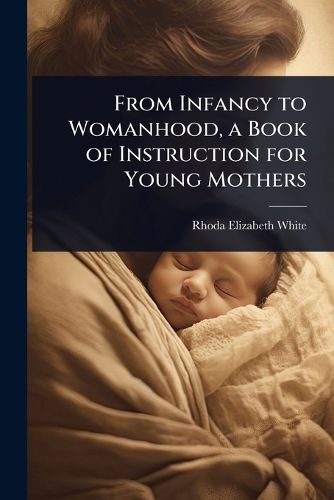 Cover image for From Infancy to Womanhood, a Book of Instruction for Young Mothers