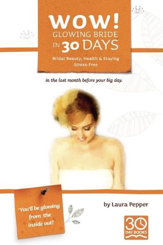 Cover image for Wow! Glowing Bride in 30 Days.: Bridal Beauty, Health & Staying Stress Free in the Last Month Before Your Wedding Day