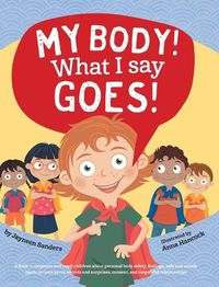 Cover image for My Body! What I Say Goes!: Teach children about body safety, safe and unsafe touch, private parts, consent, respect, secrets and surprises