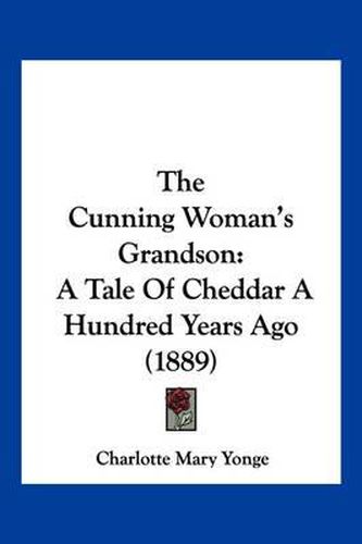 Cover image for The Cunning Woman's Grandson: A Tale of Cheddar a Hundred Years Ago (1889)