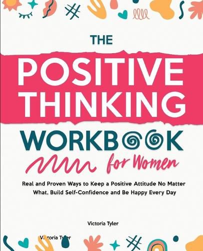 Cover image for The Positive Thinking Workbook for Women: Real and Proven Ways to Keep a Positive Attitude No Matter What, Build Self-Confidence and Be Happy Every Day