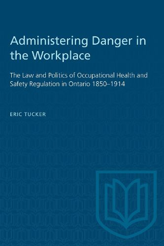 Cover image for Administering Danger in the Workplace: Law and Politics of Occupational Health and Safety Regulation in Ontario, 1850-1914