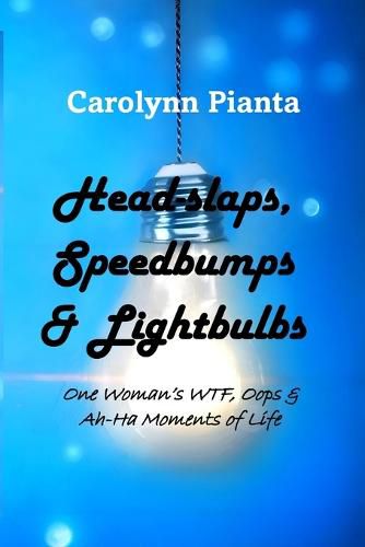 Cover image for Head-slaps, Speedbumps & Lightbulbs One Woman's WTF, Oops & Ah Ha Moments of Life