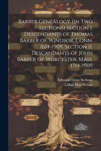 Cover image for Barber Genealogy (in Two Sections) Section I. Descendants of Thomas Barber of Windsor, Conn. 1614-1909. Section II. Descandants of John Barber of Worcester, Mass. 1714-1909