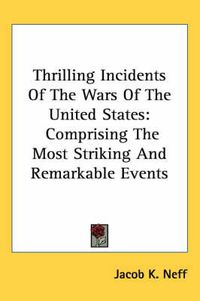 Cover image for Thrilling Incidents of the Wars of the United States: Comprising the Most Striking and Remarkable Events