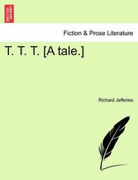 Cover image for T. T. T. [a Tale.]