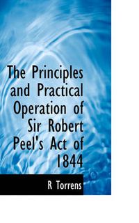 Cover image for The Principles and Practical Operation of Sir Robert Peel's Act of 1844