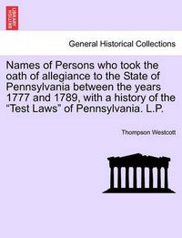 Cover image for Names of Persons Who Took the Oath of Allegiance to the State of Pennsylvania Between the Years 1777 and 1789, with a History of the Test Laws of Pennsylvania. L.P.