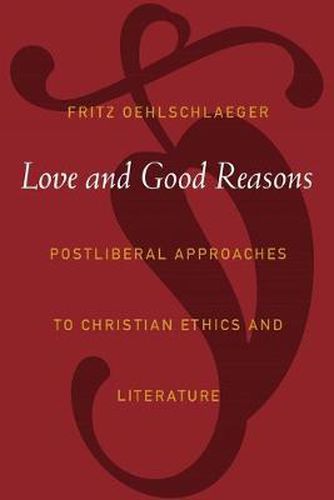 Cover image for Love and Good Reasons: Postliberal Approaches to Christian Ethics and Literature