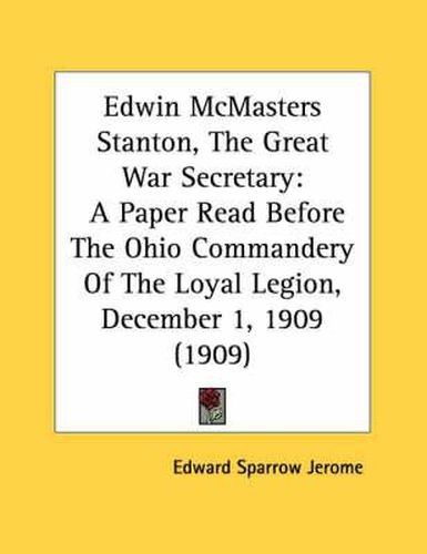 Cover image for Edwin McMasters Stanton, the Great War Secretary: A Paper Read Before the Ohio Commandery of the Loyal Legion, December 1, 1909 (1909)