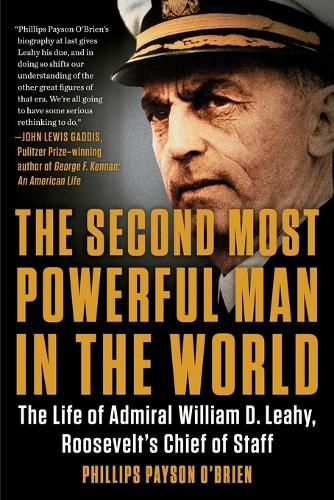 The Second Most Powerful Man in the World: The Life of Admiral William D. Leahy, Roosevelt's Chief of Staff