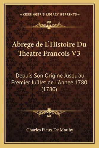 Abrege de L'Histoire Du Theatre Francois V3: Depuis Son Origine Jusqu'au Premier Juillet de L'Annee 1780 (1780)