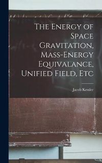 Cover image for The Energy of Space Gravitation, Mass-energy Equivalance, Unified Field, Etc