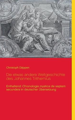 Cover image for Die etwas andere Weltgeschichte des Johannes Trithemius: Enthaltend: Chronologia mystica de septem secundeis in deutscher UEbersetzung