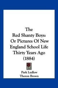 Cover image for The Red Shanty Boys: Or Pictures of New England School Life Thirty Years Ago (1884)
