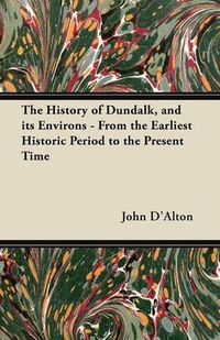 Cover image for The History of Dundalk, and Its Environs - From the Earliest Historic Period to the Present Time