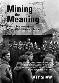 Cover image for Mining the Meaning: Cultural Representations of the 1984-5 UK Miners' Strike