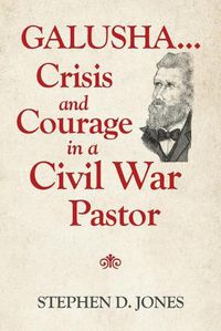 Cover image for Galusha ...Crisis and Courage in a Civil War Pastor