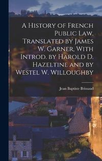 Cover image for A History of French Public law. Translated by James W. Garner, With Introd. by Harold D. Hazeltine and by Westel W. Willoughby