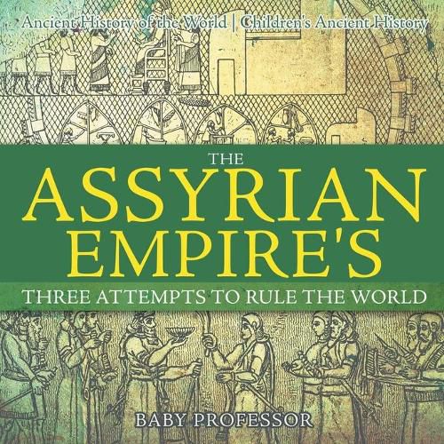 Cover image for The Assyrian Empire's Three Attempts to Rule the World: Ancient History of the World Children's Ancient History