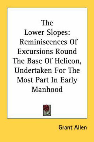 Cover image for The Lower Slopes: Reminiscences of Excursions Round the Base of Helicon, Undertaken for the Most Part in Early Manhood