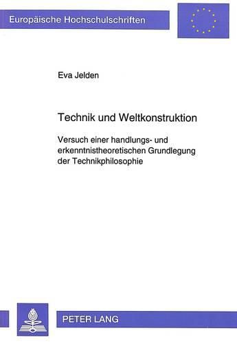 Cover image for Technik Und Weltkonstruktion: Versuch Einer Handlungs- Und Erkenntnistheoretischen Grundlegung Der Technikphilosophie