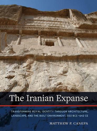 Cover image for The Iranian Expanse: Transforming Royal Identity through Architecture, Landscape, and the Built Environment, 550 BCE-642 CE