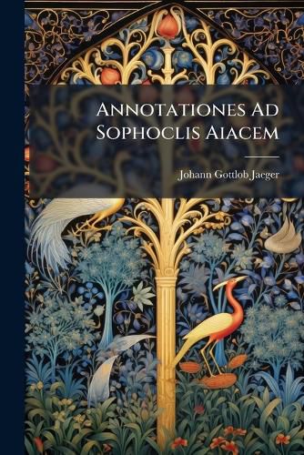 Cover image for Annotationes Ad Sophoclis Aiacem: E Scholis Graecis, Classicorum Quorundam Discipulorum Rogatu Privatim Habitis