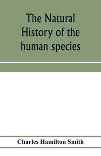 Cover image for The natural history of the human species; its typical forms, primeval distribution, filiations, and migrations