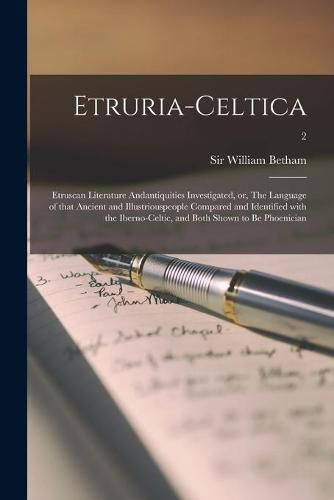 Cover image for Etruria-celtica: Etruscan Literature Andantiquities Investigated, or, The Language of That Ancient and Illustriouspeople Compared and Identified With the Iberno-Celtic, and Both Shown to Be Phoenician; 2