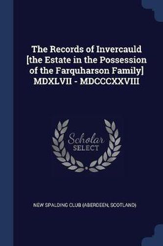 Cover image for The Records of Invercauld [The Estate in the Possession of the Farquharson Family] MDXLVII - MDCCCXXVIII
