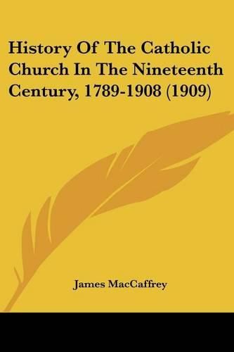 Cover image for History of the Catholic Church in the Nineteenth Century, 1789-1908 (1909)