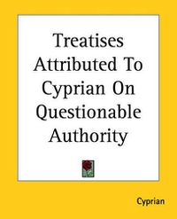 Cover image for Treatises Attributed To Cyprian On Questionable Authority