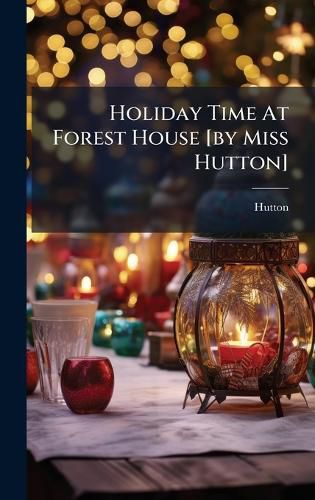 Cover image for Holiday Time At Forest House [by Miss Hutton]