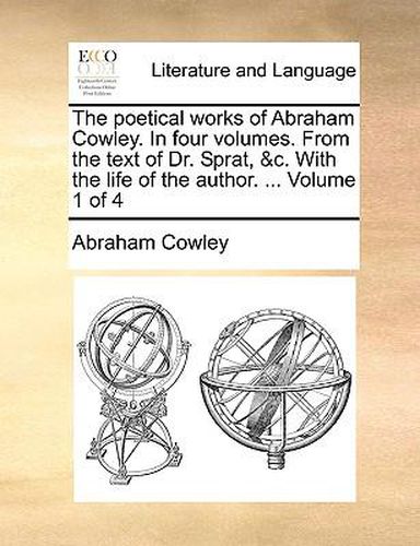 Cover image for The Poetical Works of Abraham Cowley. in Four Volumes. from the Text of Dr. Sprat, &C. with the Life of the Author. ... Volume 1 of 4