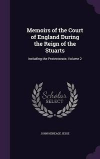 Cover image for Memoirs of the Court of England During the Reign of the Stuarts: Including the Protectorate, Volume 2